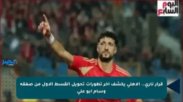 قرار ناري.. الأهلي يكشف آخر تطورات تحويل القسط الأول من صفقة وسام أبو علي